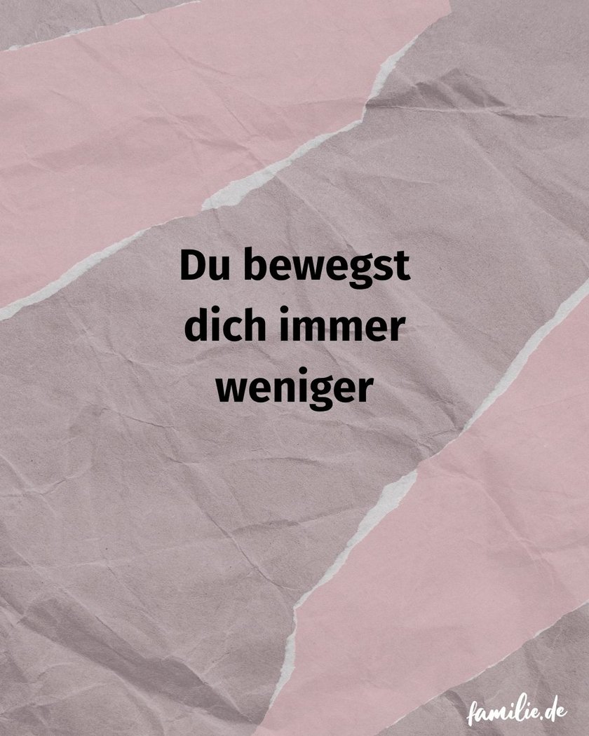 Du bewegst dich immer weniger