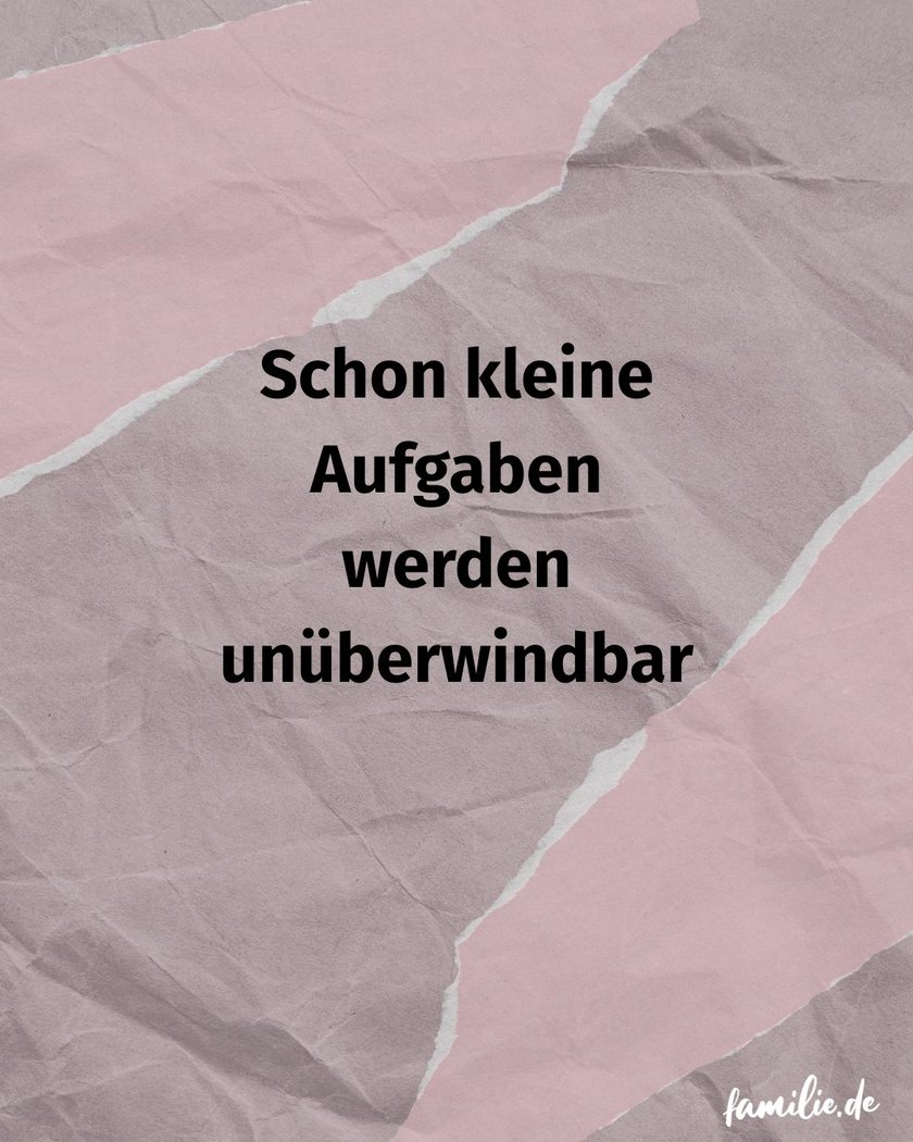 Schon kleine Aufgaben werden unüberwindbar