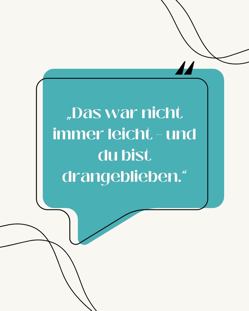 Das war nicht immer leicht - und du bist drangeblieben