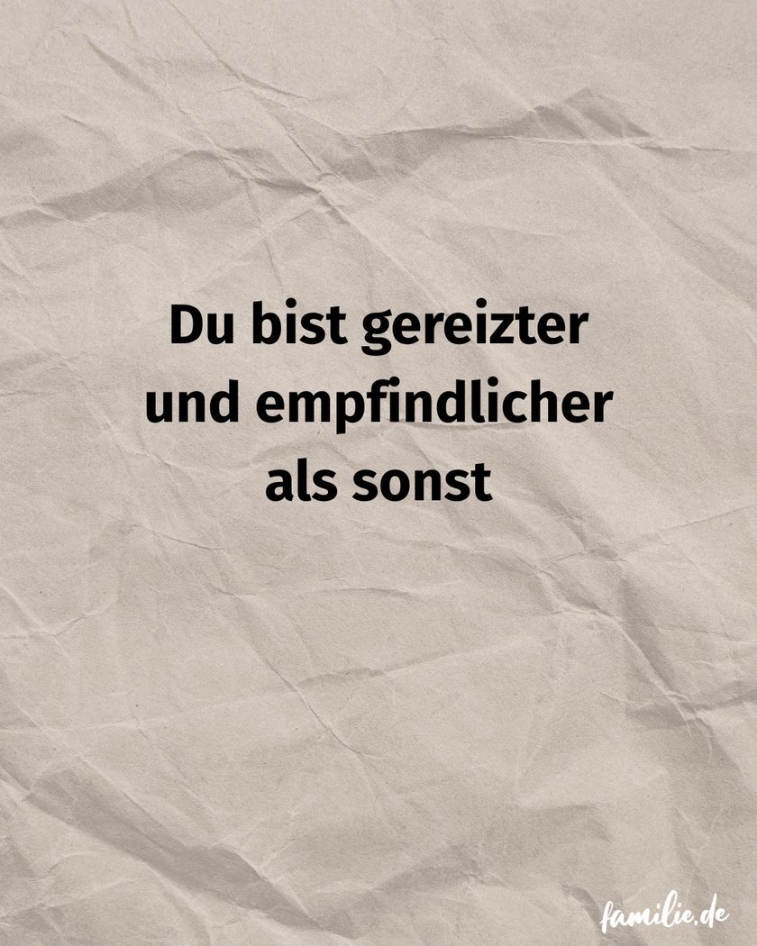 Du bist gereizter und empfindlicher als sonst