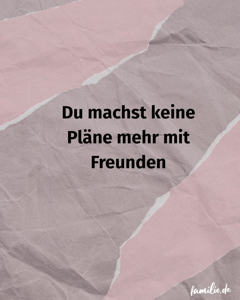 Du machst keine Pläne mehr mit Freunden